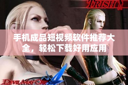 手机成品短视频软件推荐大全，轻松下载好用应用