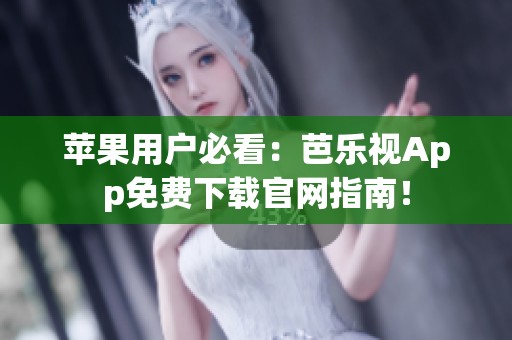 苹果用户必看：芭乐视App免费下载官网指南！