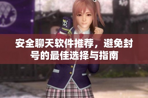 安全聊天软件推荐，避免封号的最佳选择与指南