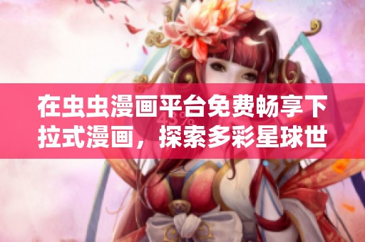 在虫虫漫画平台免费畅享下拉式漫画，探索多彩星球世界
