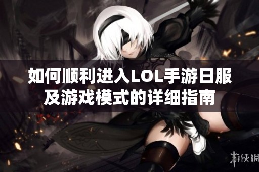 如何顺利进入LOL手游日服及游戏模式的详细指南