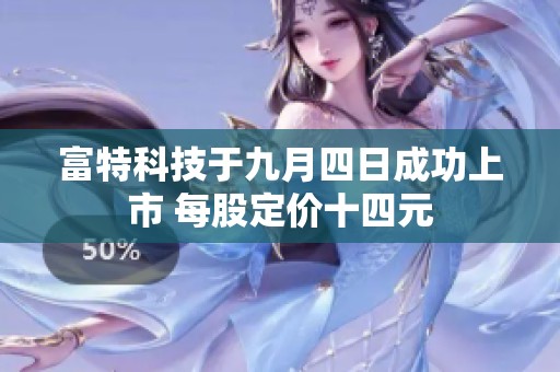 富特科技于九月四日成功上市 每股定价十四元
