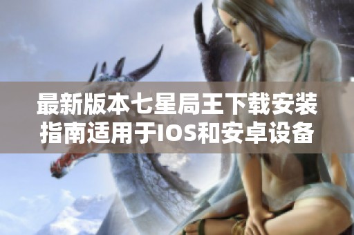 最新版本七星局王下载安装指南适用于IOS和安卓设备
