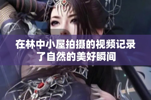在林中小屋拍摄的视频记录了自然的美好瞬间