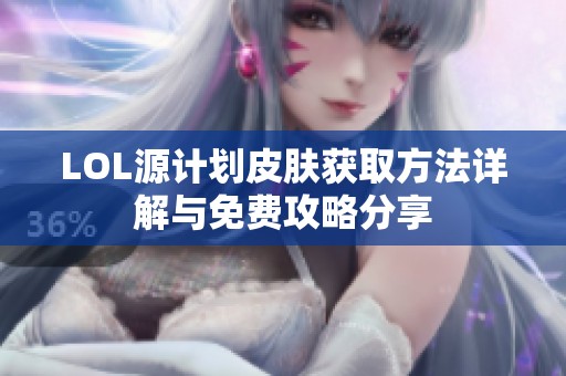LOL源计划皮肤获取方法详解与免费攻略分享