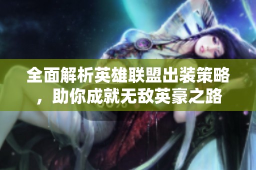 全面解析英雄联盟出装策略，助你成就无敌英豪之路