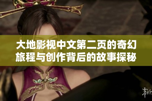 大地影视中文第二页的奇幻旅程与创作背后的故事探秘