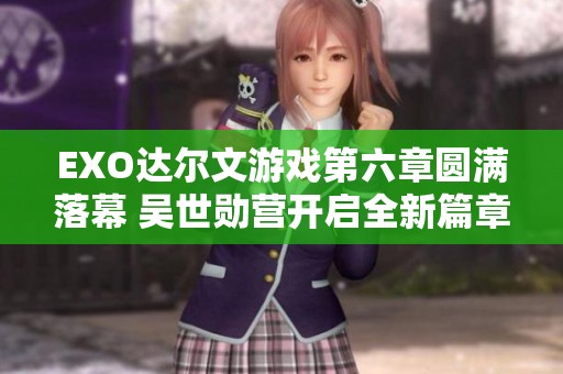 EXO达尔文游戏第六章圆满落幕 吴世勋营开启全新篇章