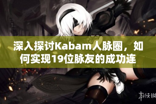 深入探讨Kabam人脉圈，如何实现19位脉友的成功连接