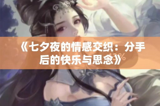 《七夕夜的情感交织：分手后的快乐与思念》