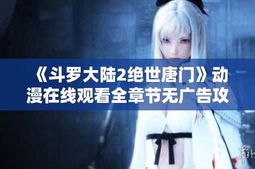 《斗罗大陆2绝世唐门》动漫在线观看全章节无广告攻略