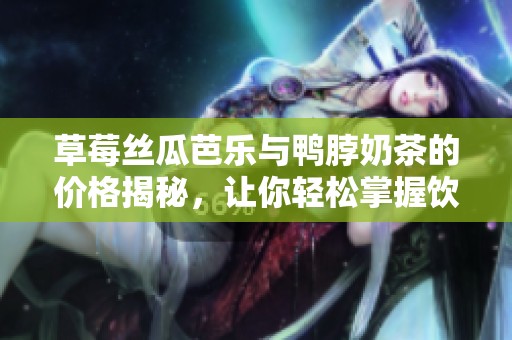 草莓丝瓜芭乐与鸭脖奶茶的价格揭秘，让你轻松掌握饮品行情