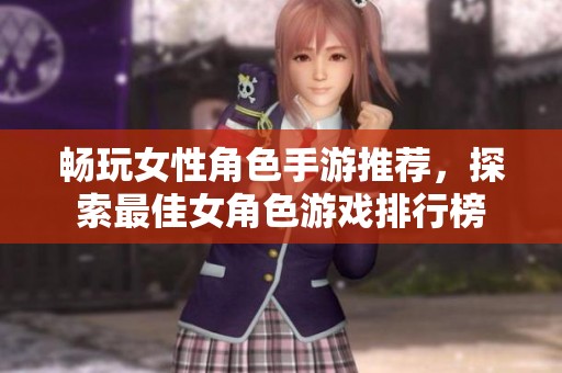 畅玩女性角色手游推荐，探索最佳女角色游戏排行榜