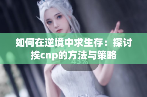 如何在逆境中求生存：探讨挨cnp的方法与策略