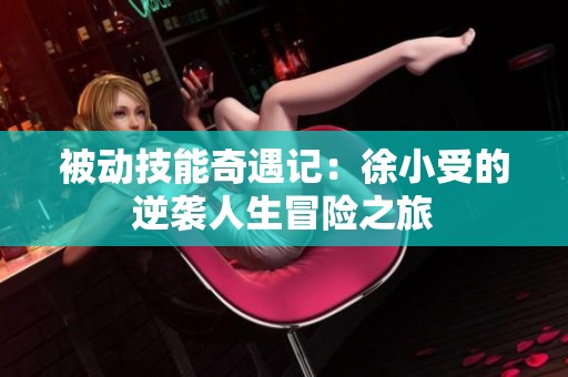 被动技能奇遇记：徐小受的逆袭人生冒险之旅