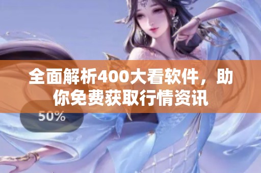 全面解析400大看软件，助你免费获取行情资讯