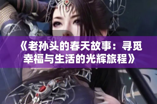 《老孙头的春天故事：寻觅幸福与生活的光辉旅程》