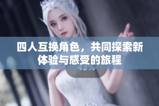 四人互换角色，共同探索新体验与感受的旅程