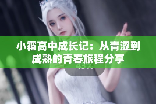 小霜高中成长记：从青涩到成熟的青春旅程分享