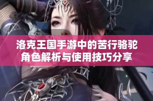 洛克王国手游中的苦行骆驼角色解析与使用技巧分享