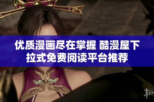 优质漫画尽在掌握 酷漫屋下拉式免费阅读平台推荐