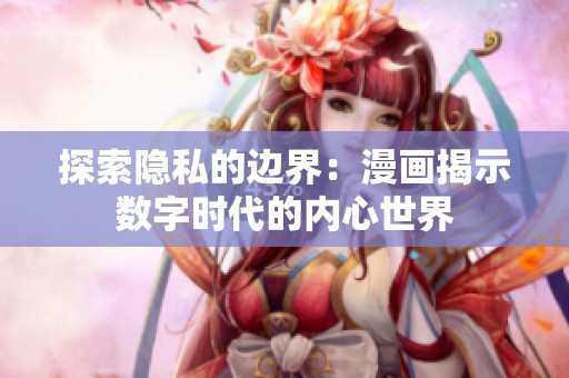 探索隐私的边界：漫画揭示数字时代的内心世界