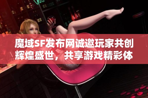 魔域SF发布网诚邀玩家共创辉煌盛世，共享游戏精彩体验
