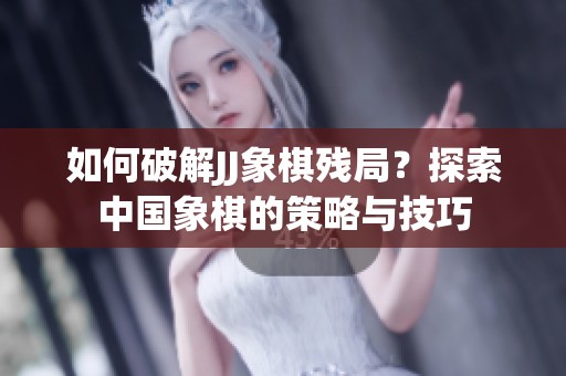 如何破解JJ象棋残局？探索中国象棋的策略与技巧