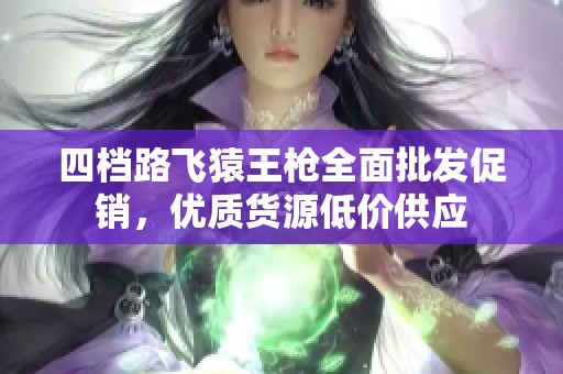 四档路飞猿王枪全面批发促销，优质货源低价供应