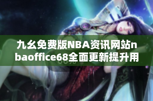 九幺免费版NBA资讯网站nbaoffice68全面更新提升用户体验