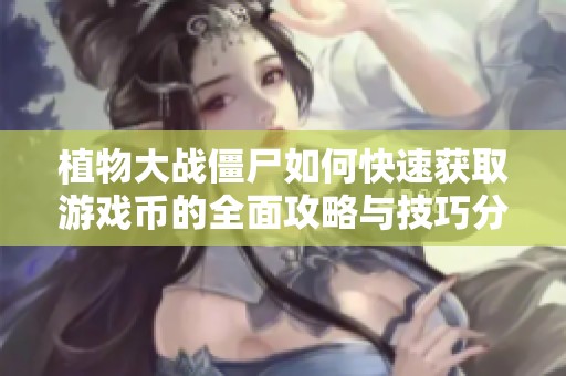 植物大战僵尸如何快速获取游戏币的全面攻略与技巧分享