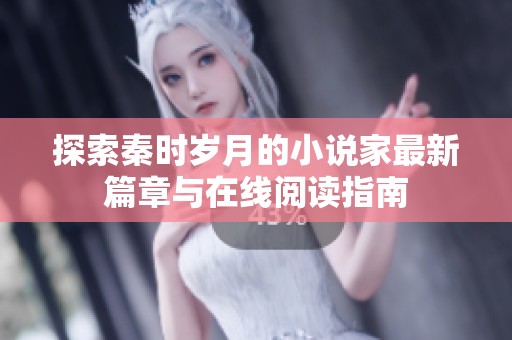 探索秦时岁月的小说家最新篇章与在线阅读指南