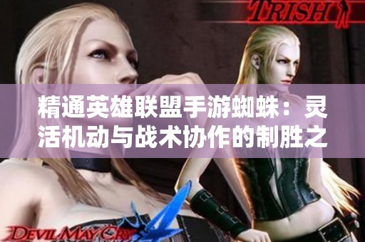 精通英雄联盟手游蜘蛛：灵活机动与战术协作的制胜之道