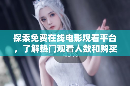 探索免费在线电影观看平台，了解热门观看人数和购买入口