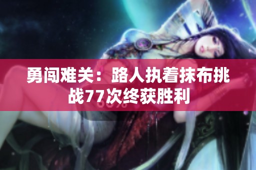 勇闯难关：路人执着抹布挑战77次终获胜利