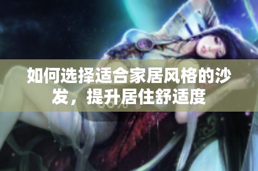 如何选择适合家居风格的沙发，提升居住舒适度
