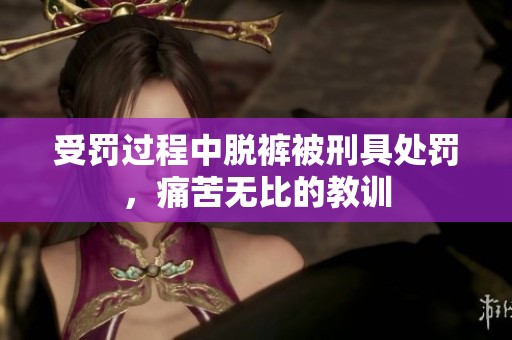 受罚过程中脱裤被刑具处罚，痛苦无比的教训