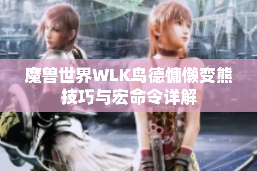 魔兽世界WLK鸟德慵懒变熊技巧与宏命令详解