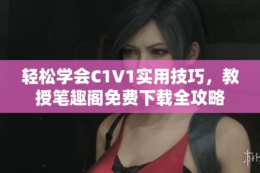 轻松学会C1V1实用技巧，教授笔趣阁免费下载全攻略
