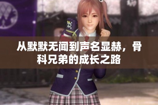 从默默无闻到声名显赫，骨科兄弟的成长之路