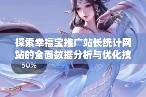 探索幸福宝推广站长统计网站的全面数据分析与优化技巧