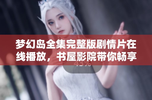 梦幻岛全集完整版剧情片在线播放，书屋影院带你畅享视听盛宴