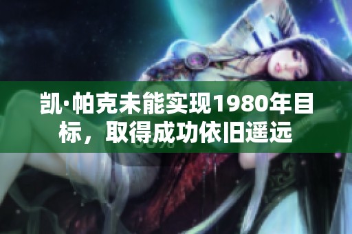 凯·帕克未能实现1980年目标，取得成功依旧遥远