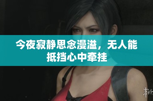 今夜寂静思念漫溢，无人能抵挡心中牵挂