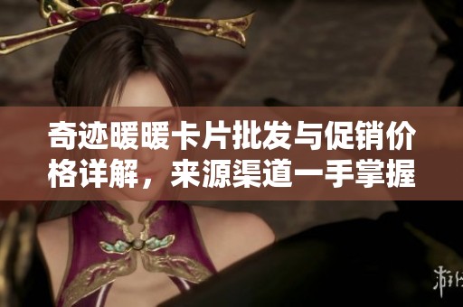 奇迹暖暖卡片批发与促销价格详解，来源渠道一手掌握