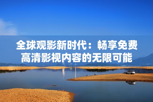 全球观影新时代：畅享免费高清影视内容的无限可能