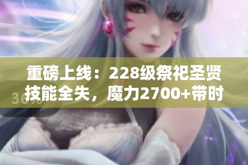 重磅上线：228级祭祀圣贤技能全失，魔力2700+带时装与T级挑战