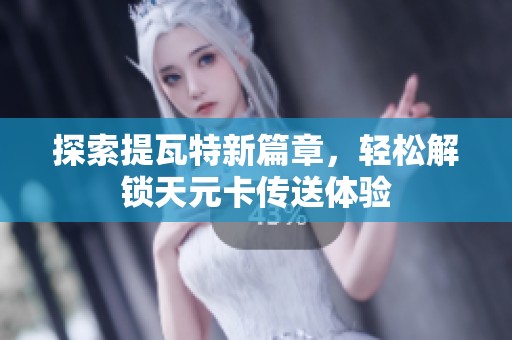 探索提瓦特新篇章，轻松解锁天元卡传送体验