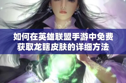 如何在英雄联盟手游中免费获取龙瞎皮肤的详细方法