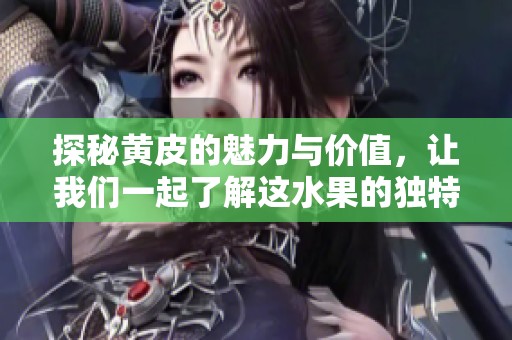 探秘黄皮的魅力与价值，让我们一起了解这水果的独特之处